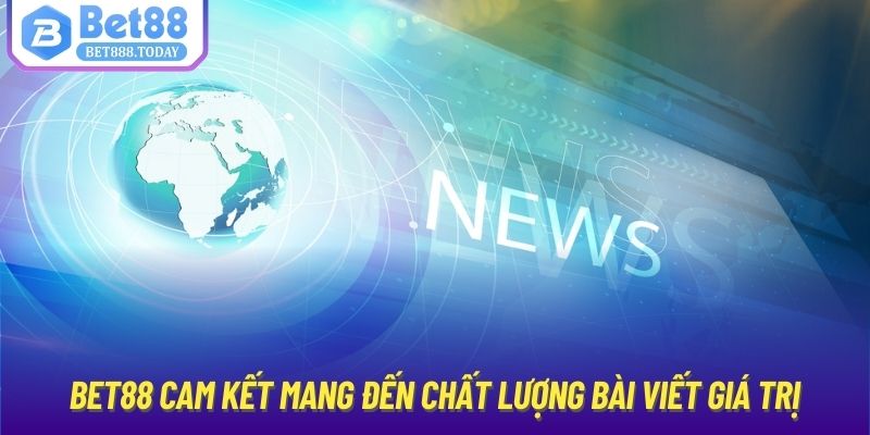 Bet88 cam kết mang đến chất lượng bài viết giá trị