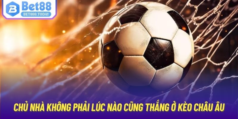 Chủ nhà không phải lúc nào cũng thắng ở kèo châu Âu