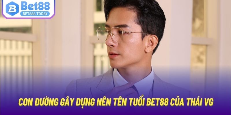 Con đường gây dựng nên tên tuổi Bet88 của Thái VG