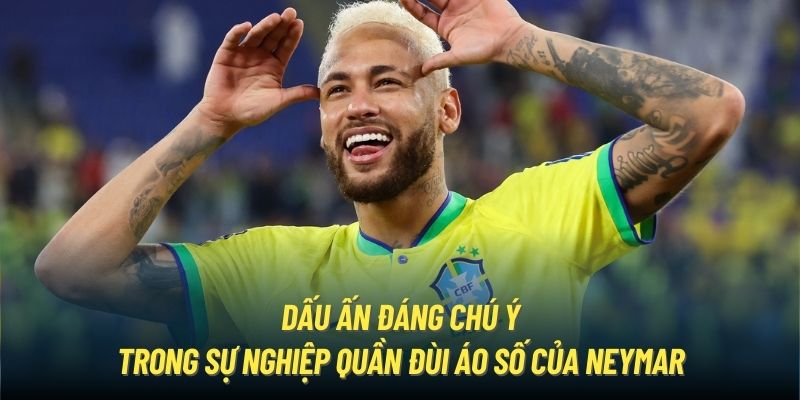 Dấu ấn đáng chú ý trong sự nghiệp quần đùi áo số của Neymar