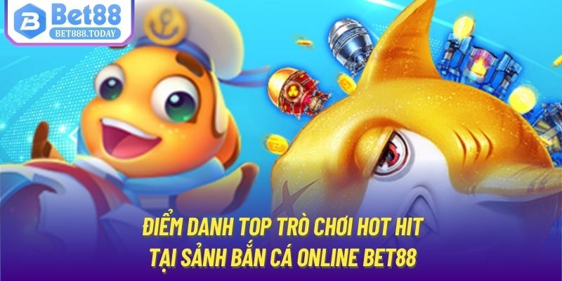 Điểm danh top trò chơi hot hit tại sảnh bắn cá online Bet88