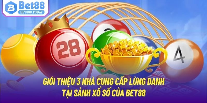 Giới thiệu 3 nhà cung cấp lừng danh tại sảnh xổ số của Bet88