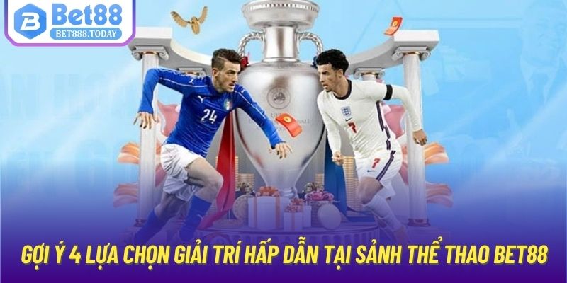 Gợi ý 4 lựa chọn giải trí hấp dẫn tại sảnh thể thao Bet88