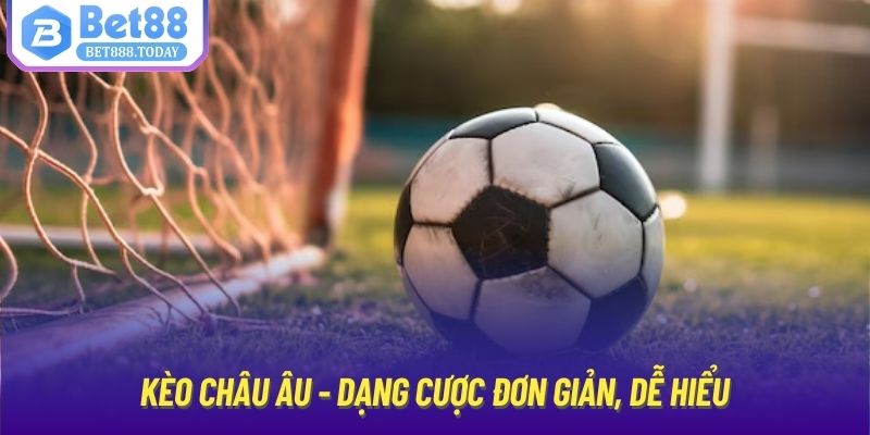 Kèo châu Âu - Dạng cược đơn giản, dễ hiểu