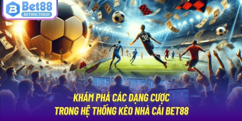 Khám phá các dạng cược trong hệ thống kèo nhà cái Bet88