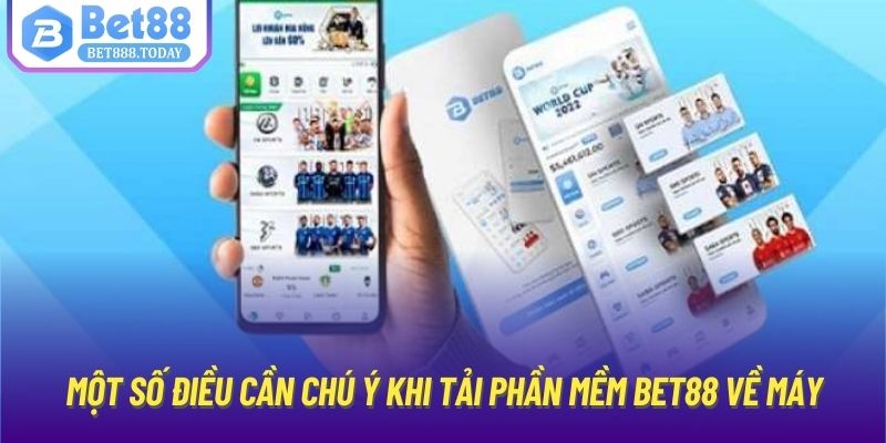 Một số điều cần chú ý khi tải phần mềm Bet88 về máy