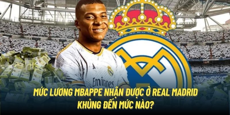 Mức Lương Mbappe Nhận Được Ở Real Madrid Khủng Đến Mức Nào?