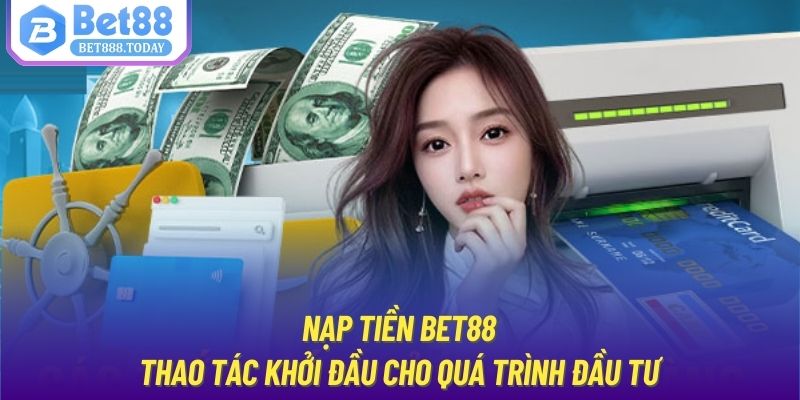 Nạp Tiền Bet88 | Thao Tác Khởi Đầu Cho Quá Trình Đầu Tư