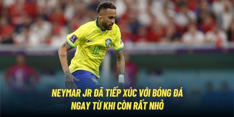 Neymar Jr đã tiếp xúc với bóng đá ngay từ khi còn rất nhỏ