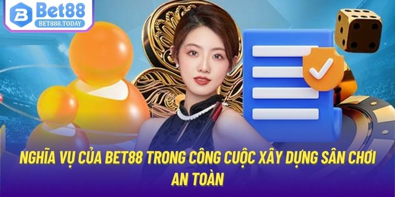 Nghĩa vụ của Bet88 trong công cuộc xây dựng sân chơi an toàn