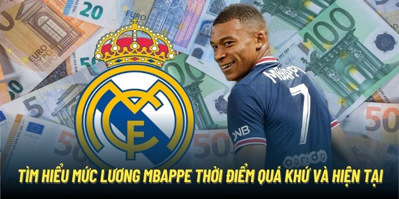 Tìm hiểu mức lương Mbappe thời điểm quá khứ và hiện tại