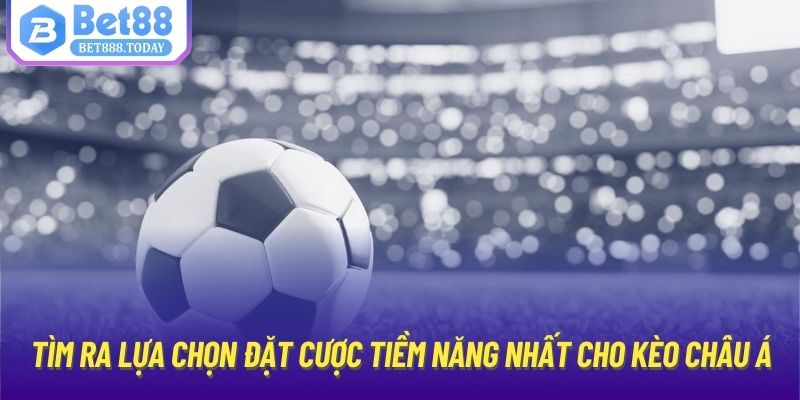 Tìm ra lựa chọn đặt cược tiềm năng nhất cho kèo châu Á