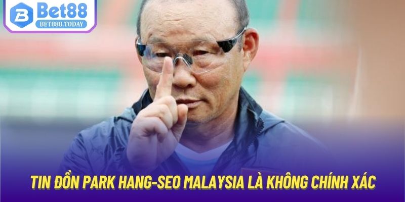 Tin đồn Park Hang-Seo Malaysia là không chính xác