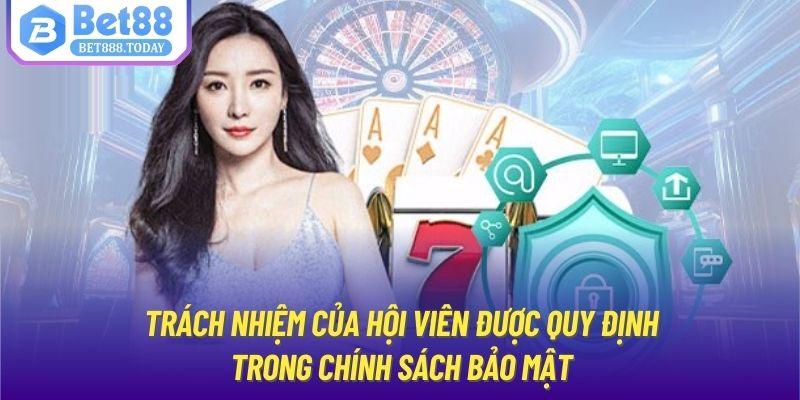 Trong chính sách bảo mật nêu rõ trách nhiệm của hội viên